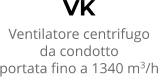VK Ventilatore centrifugo da condotto portata fino a 1340 m3/h