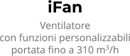 iFan Ventilatore con funzioni personalizzabili portata fino a 310 m3/h