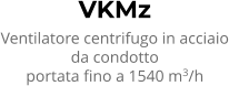 VKMz Ventilatore centrifugo in acciaio da condotto portata fino a 1540 m3/h