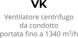 VK Ventilatore centrifugo da condotto portata fino a 1340 m3/h